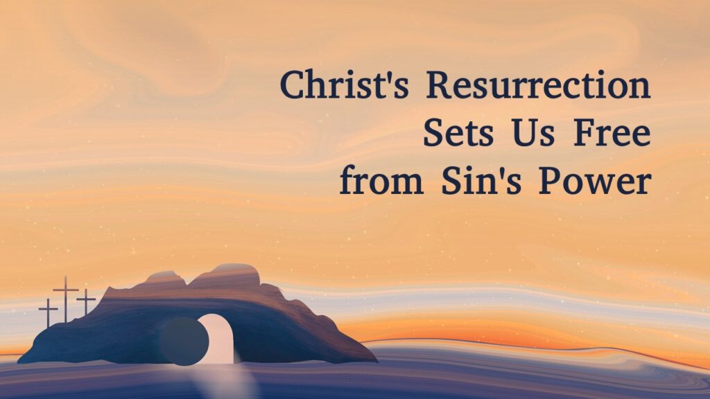 Christ’s Resurrection Sets Us Free from Sin’s Power