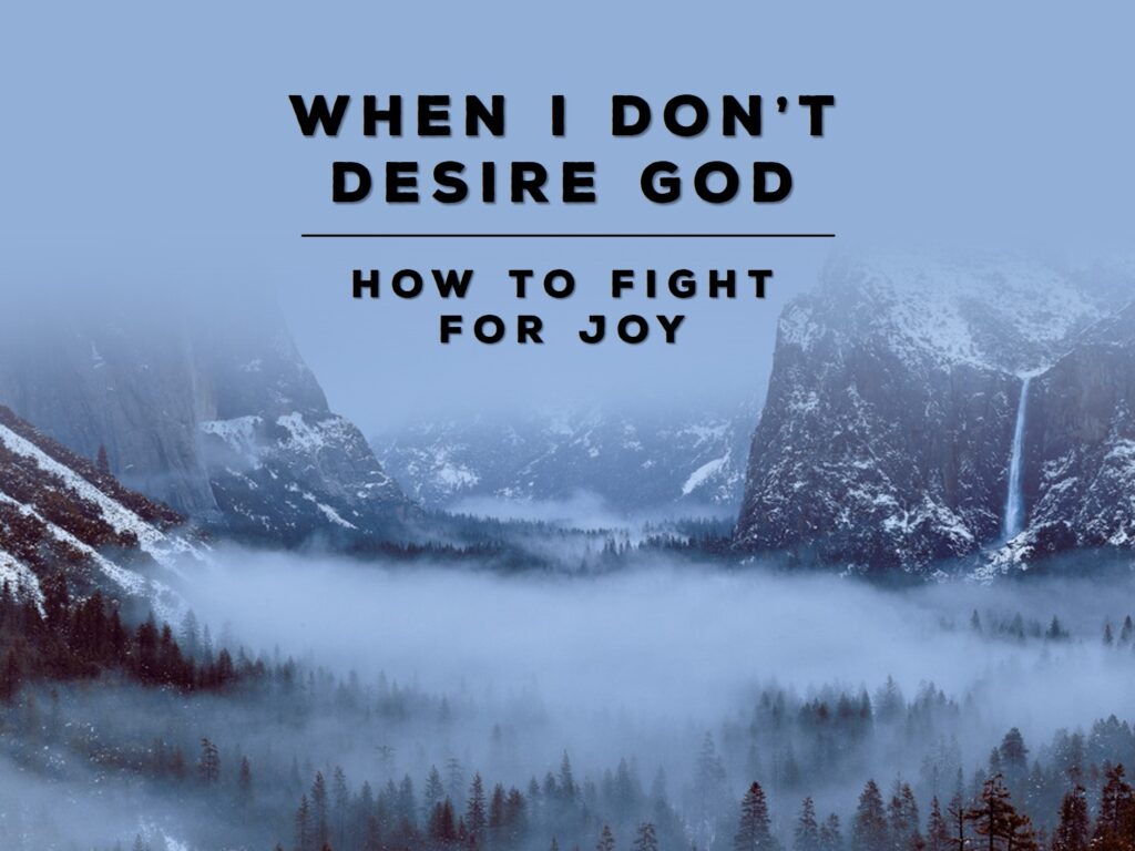 Week 1: When I Don’t Desire God: How to Fight for Joy