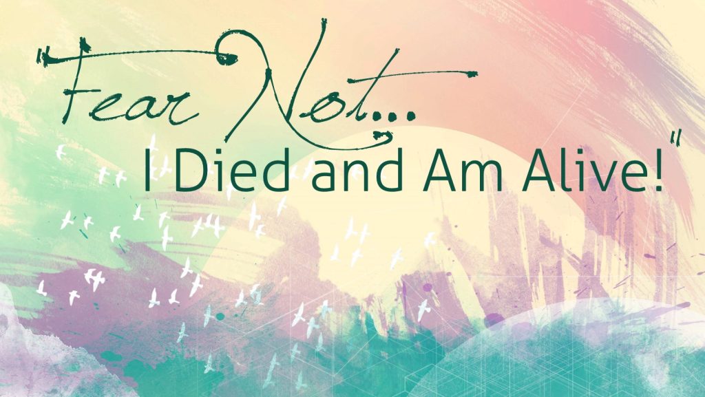 Fear Not…I Died and Am Alive!