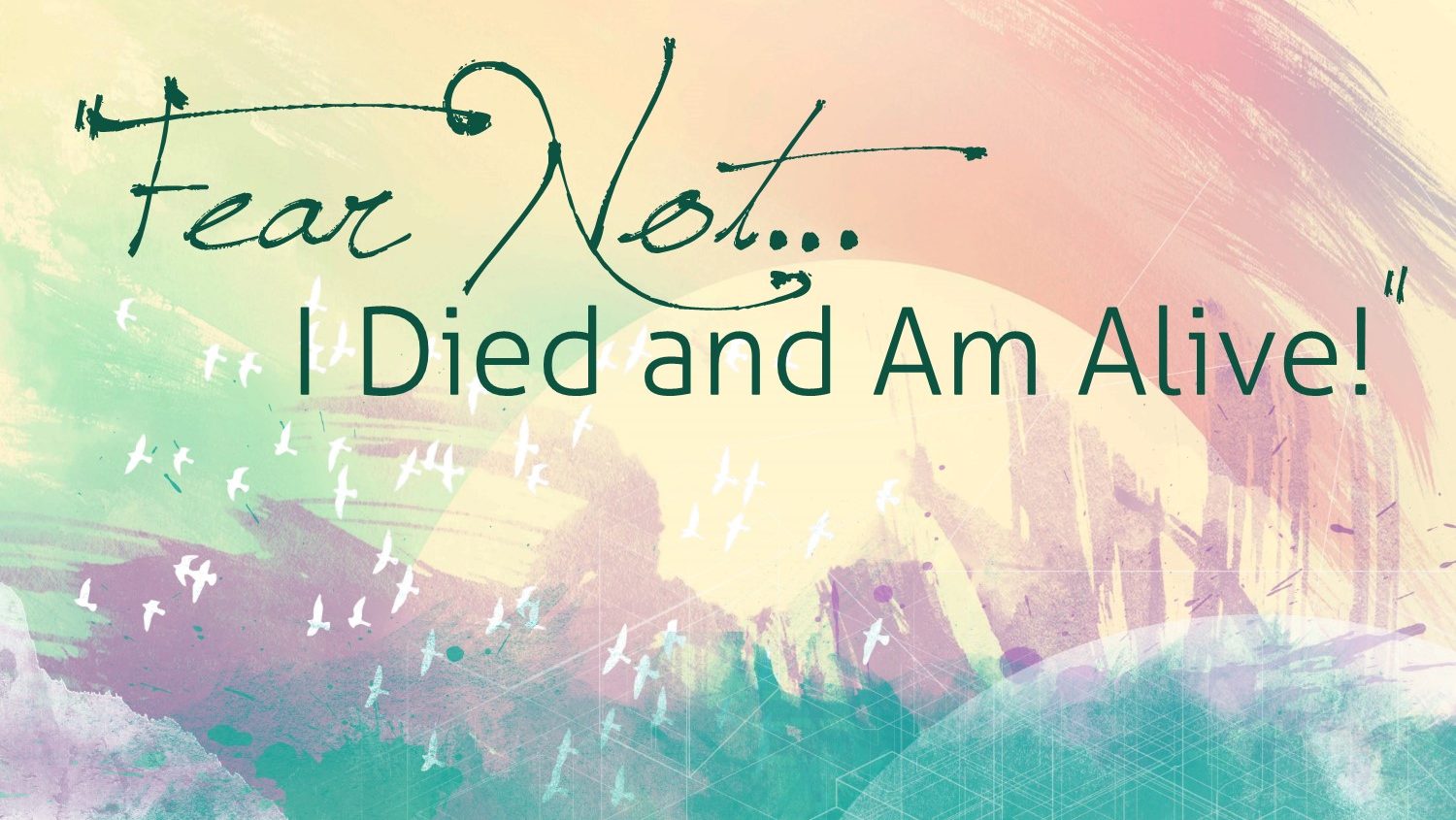 Fear Not...I Died and Am Alive!
